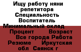 Ищу работу няни, репетитора › Специальность ­ Воспитатель › Минимальный оклад ­ 300 › Процент ­ 5 › Возраст ­ 28 - Все города Работа » Резюме   . Иркутская обл.,Саянск г.